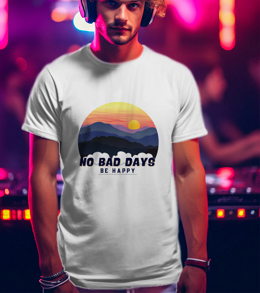 NO BAD DAYS BE HAPPY Sunset And Mountain T-Shirt