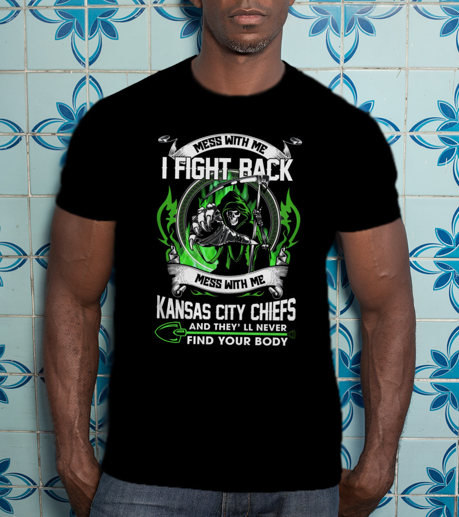 Mess With Me I Fight Back Kansas City Chiefs And They'll Never Find Your Body T-Shirt