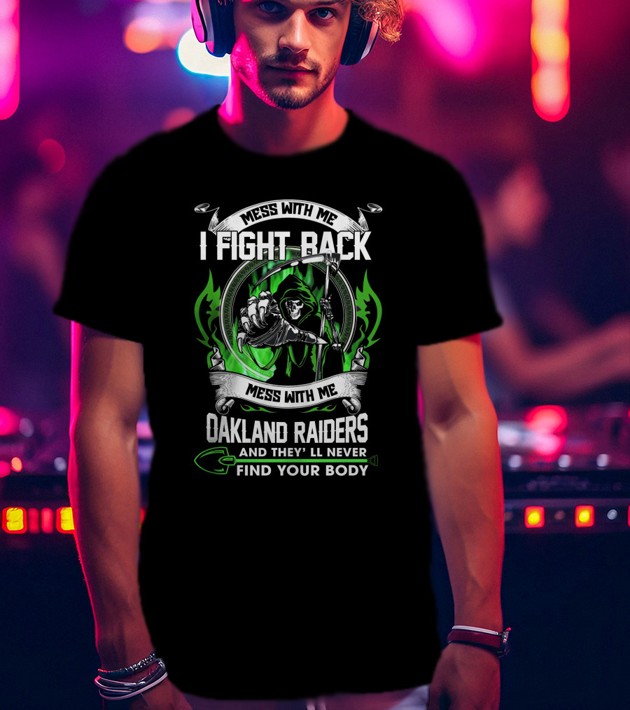 Mess With Me I Fight Back Oakland Raiders And They'll Never Find Your Body T-Shirt