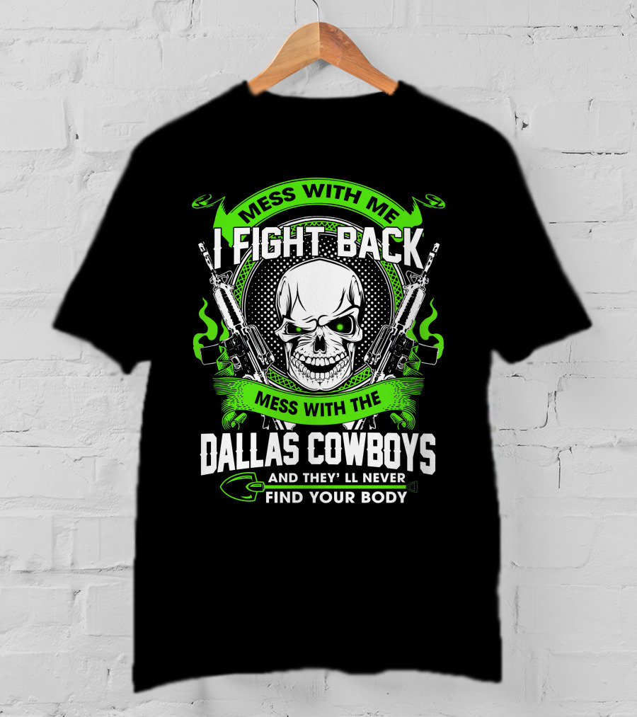 Mess With Me I Fight Back Mess With The Dallas Cowboys And They'll Never Find Your Body T-Shirt