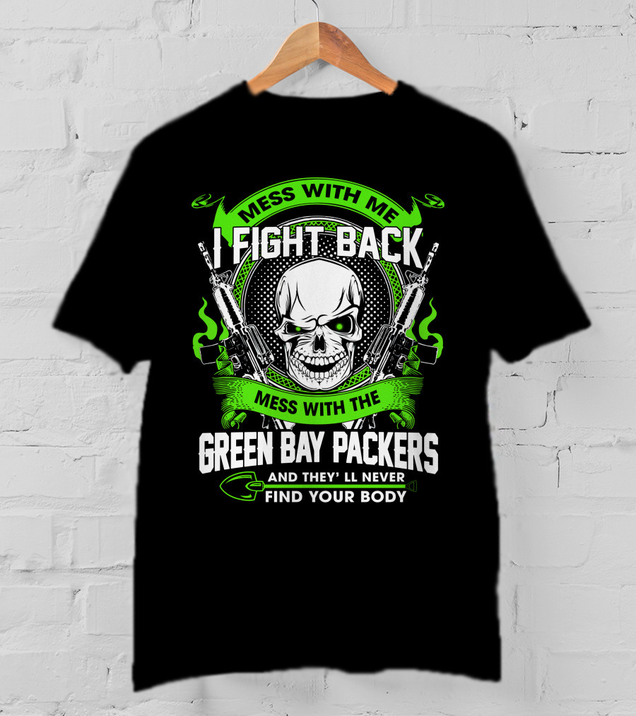 Mess With Me I Fight Back Mess With The Green Bay Packers Find Your Body T-Shirt