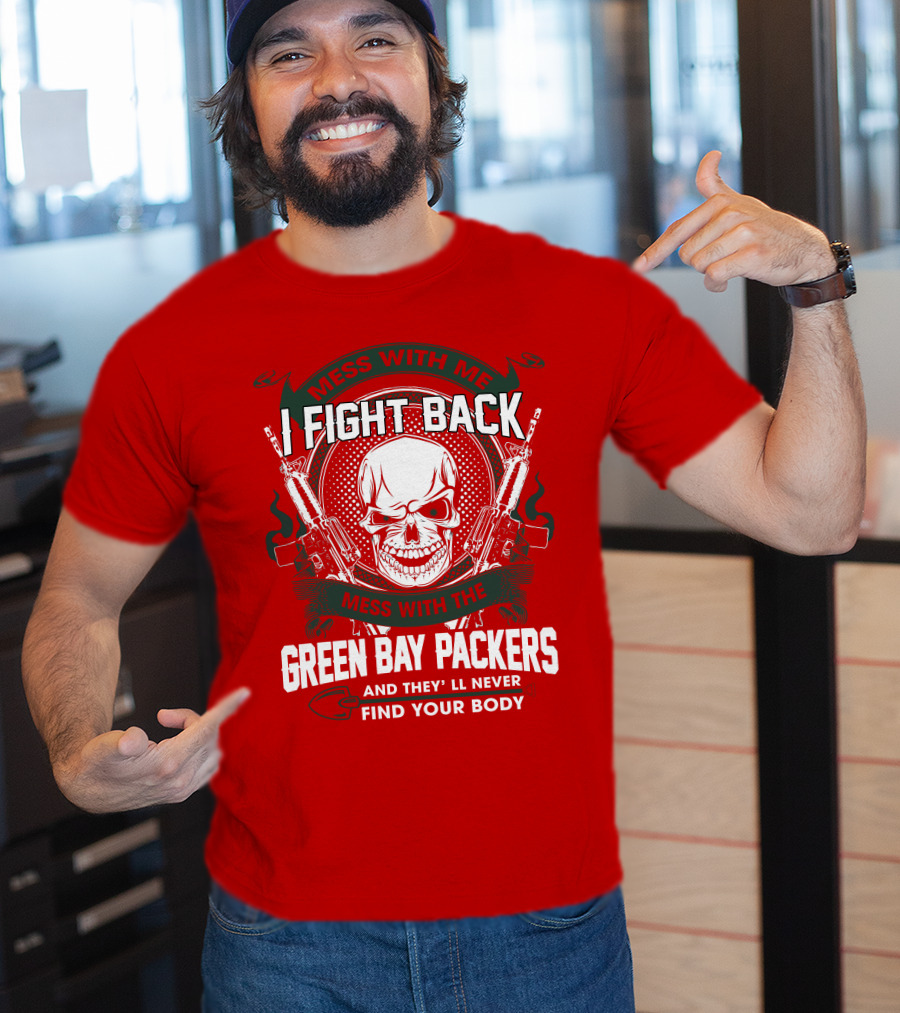 Mess With Me I Fight Back Mess With The Green Bay Packers And They'll Never Find Your Body T-Shirt