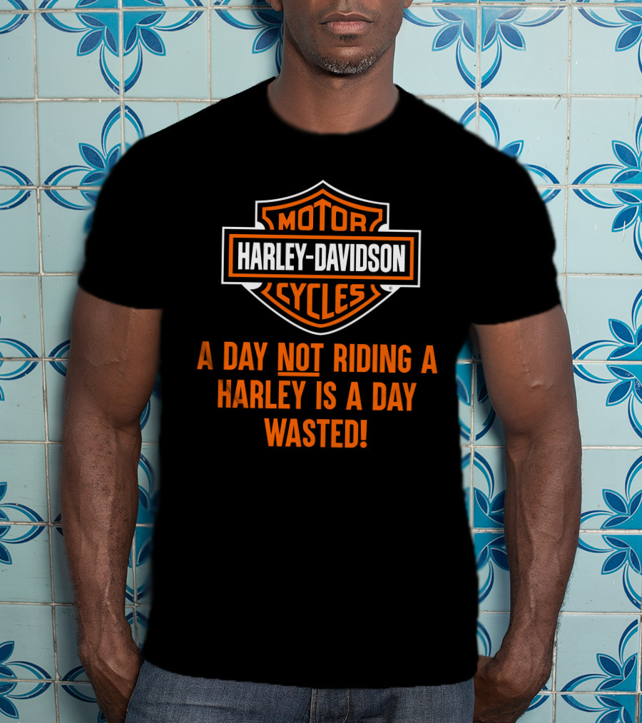 Harley Davidson Motorcycles A Day Not Riding A Harley Is A Day Wasted T-Shirt