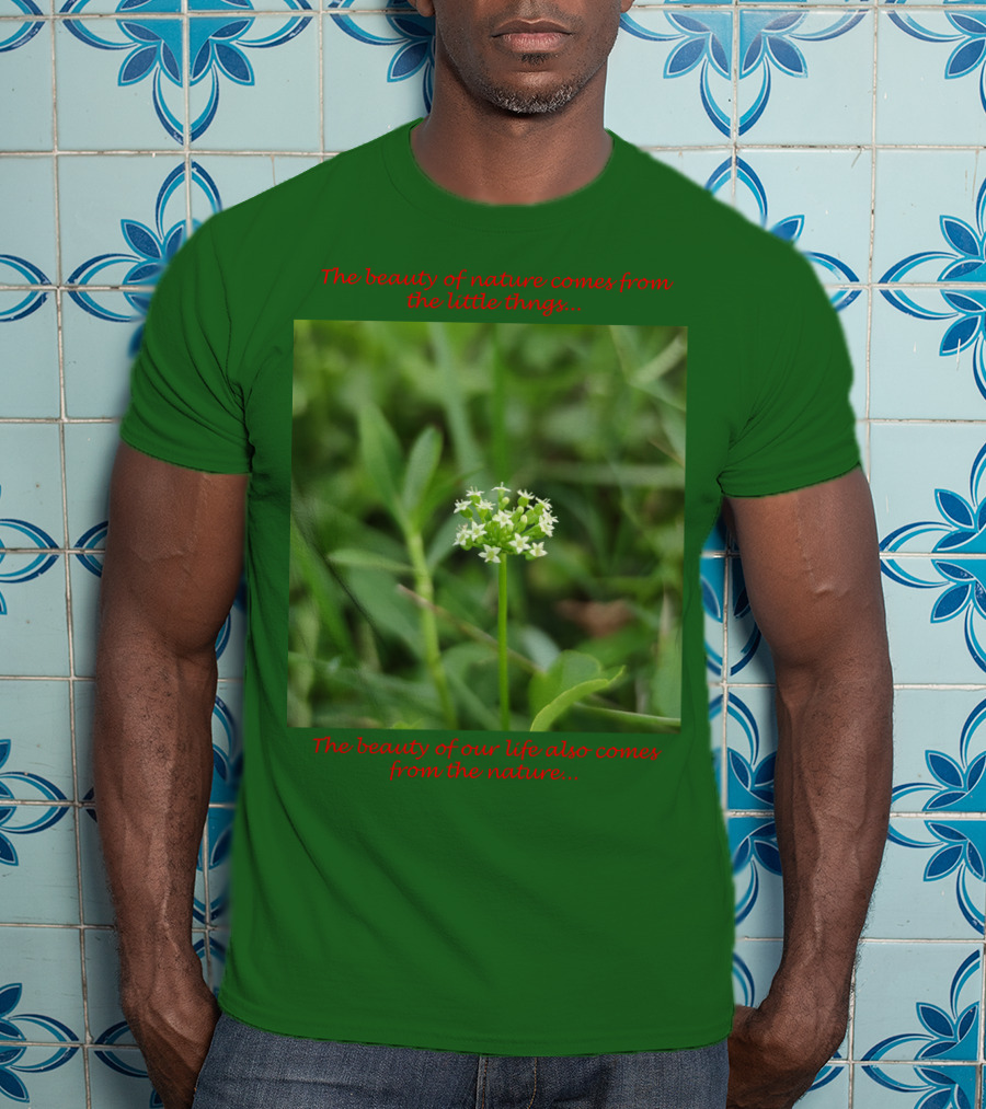 The Beauty Of Nature Comes From The Little Things The Beauty Of Our Life Also Comes From The Nature T-Shirt