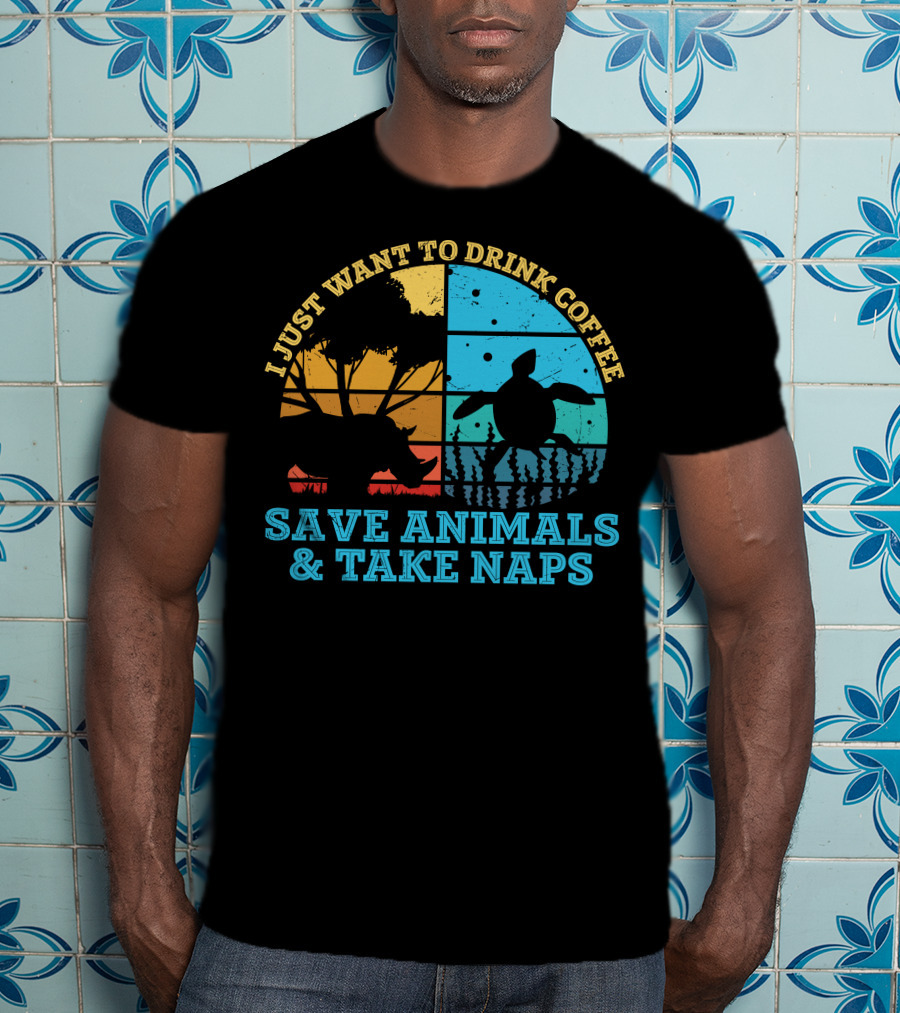 I Just Want To Drink Coffee Save Animals And Take Naps T-Shirt