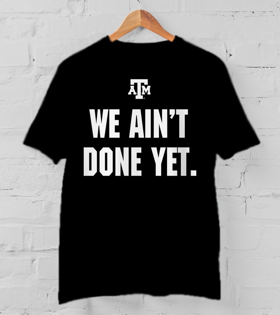 Texas A&M We Ain't Done Yet Aggies T-Shirt