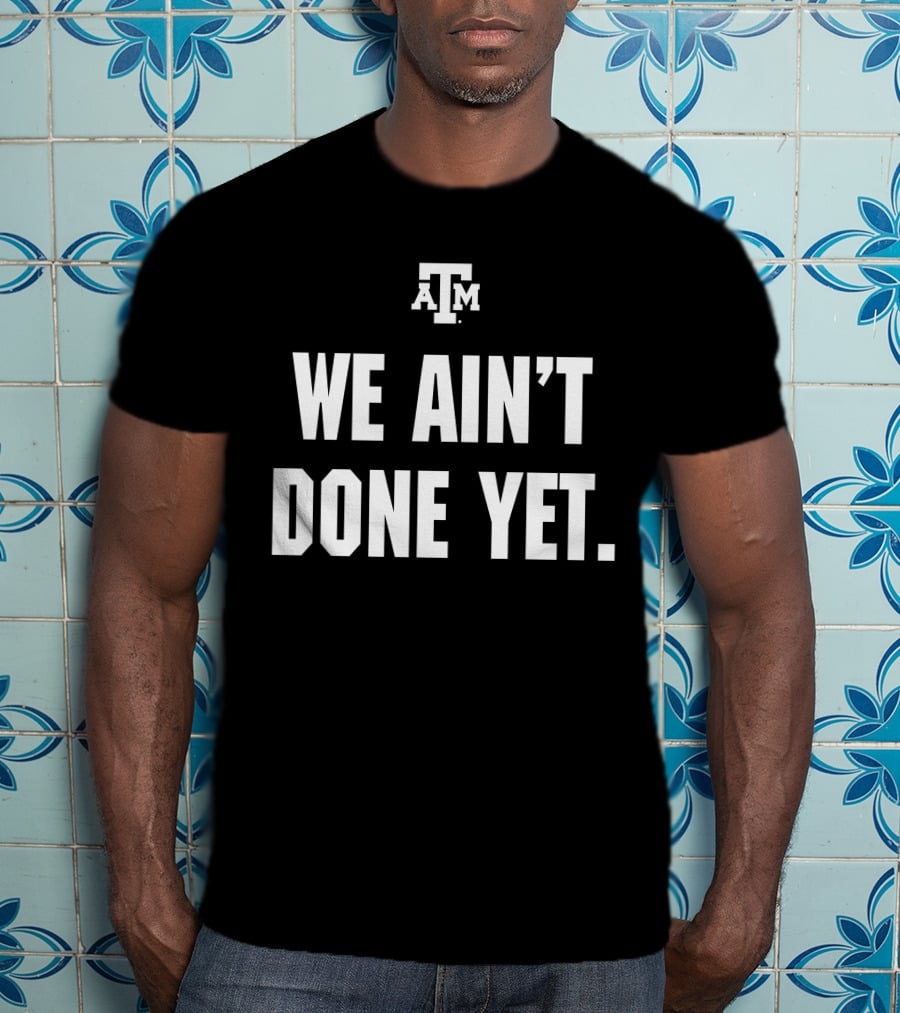 Texas A&M We Ain't Done Yet Aggies T-Shirt