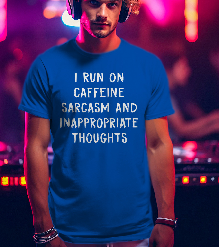 I Run On Caffeine Sarcasm And Inappropriate Thoughts T-Shirt