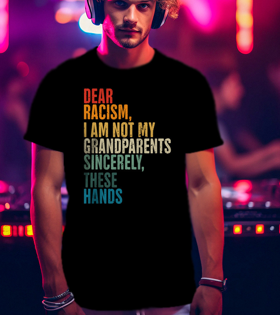 Omegan The Stallion Dear Racism I Am Not My Grandparents Sincerely These Hands T-Shirt