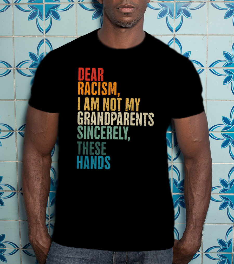 Omegan The Stallion Dear Racism I Am Not My Grandparents Sincerely These Hands T-Shirt