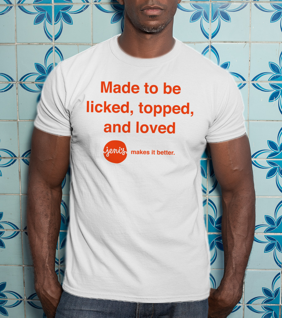 Made To Be Licked Topped And Loved Jeni's Makes It Better T-Shirt