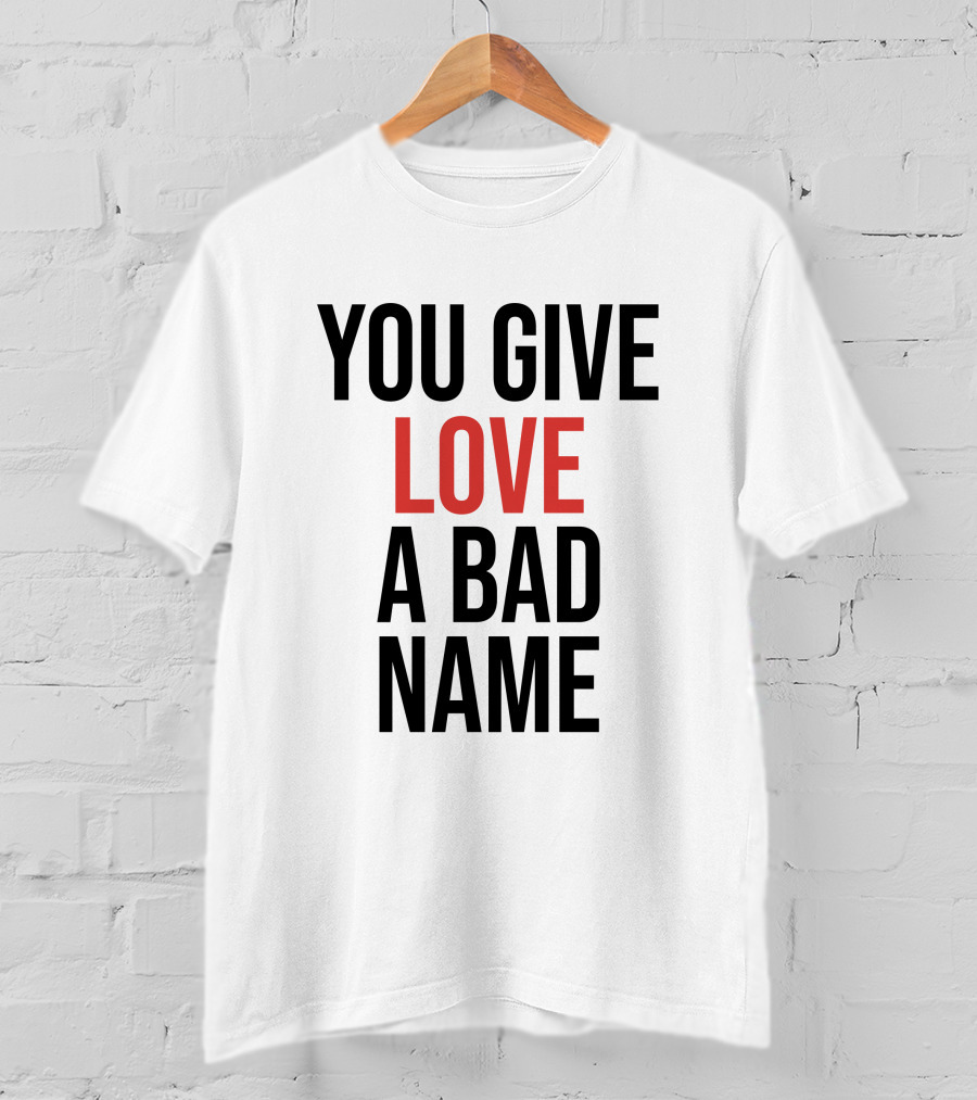You Give Love A Bad Name T-Shirt