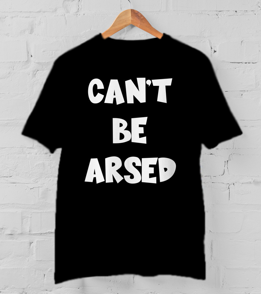 CAN'T BE ARSED T-Shirt