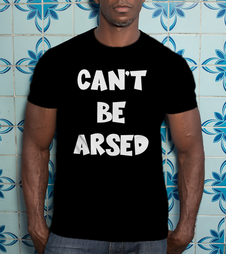 CAN'T BE ARSED T-Shirt