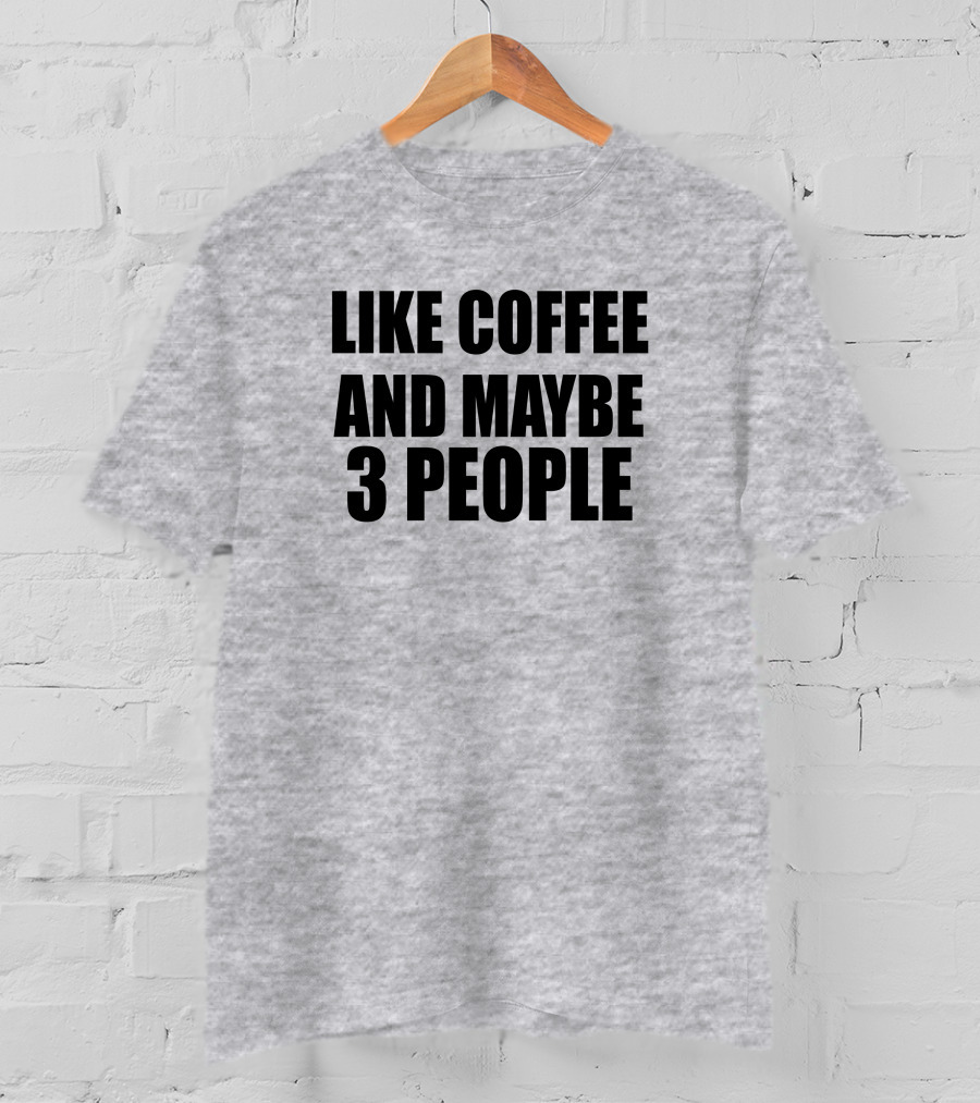 Like Coffee And Maybe 3 People T-Shirt