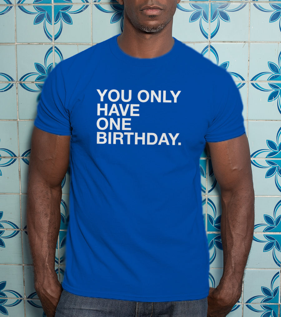 You Only Have One Birthday Obvious T-Shirt