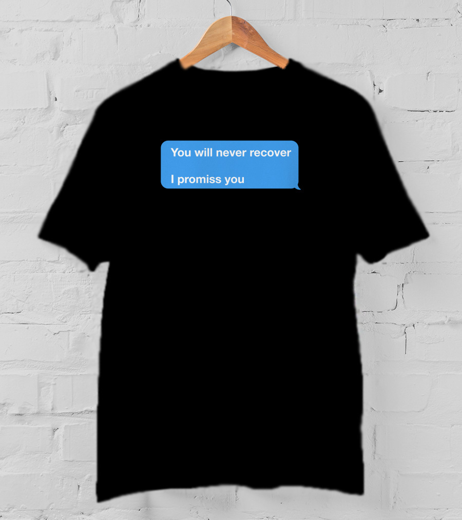 You Will Never Recover I Promiss You Text Message T-Shirt