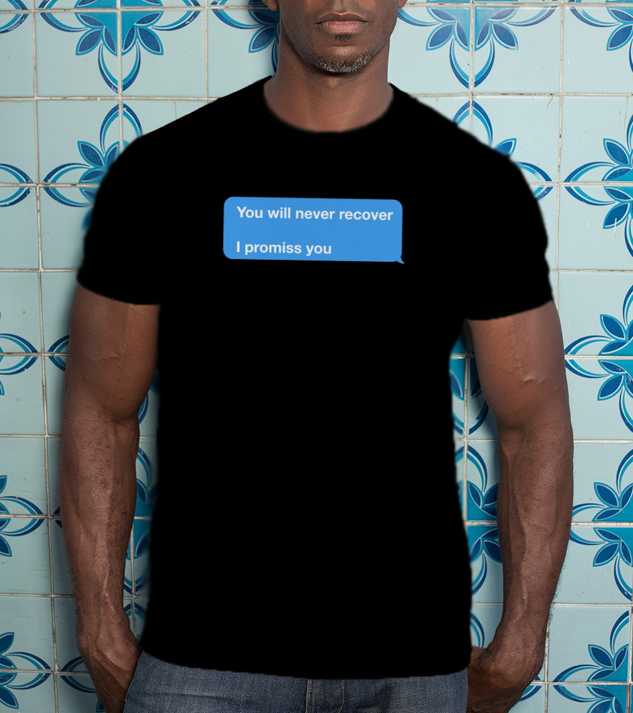 You Will Never Recover I Promiss You Text Message T-Shirt