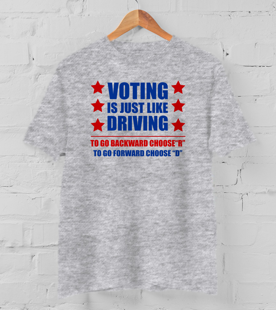 Voting Is Just Like Driving To Go Backward Choose R To Go Forward Choose D T-Shirt
