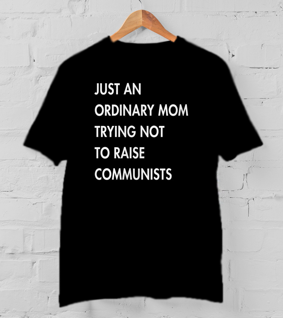 Just An Ordinary Mom Trying Not To Raise Communists T-Shirt