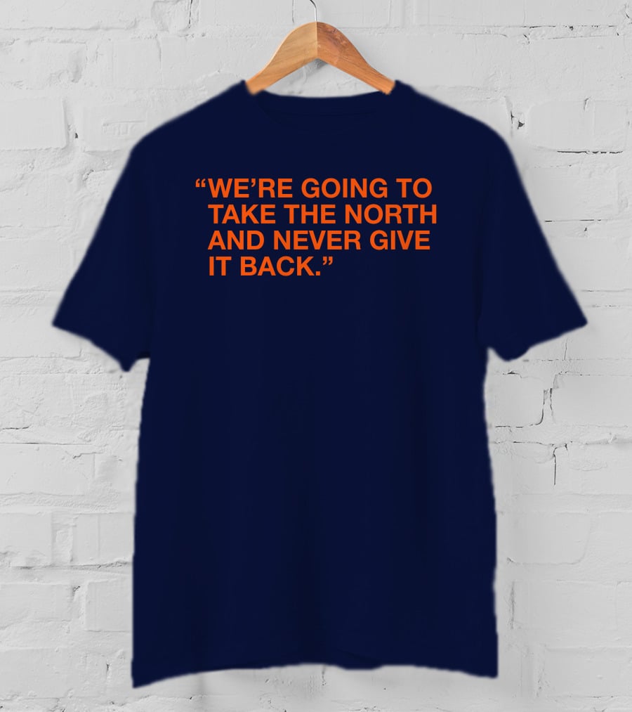 We're Going To Take The North And Never Give It Back T-Shirt