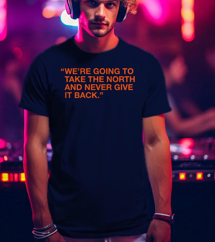 We're Going To Take The North And Never Give It Back T-Shirt
