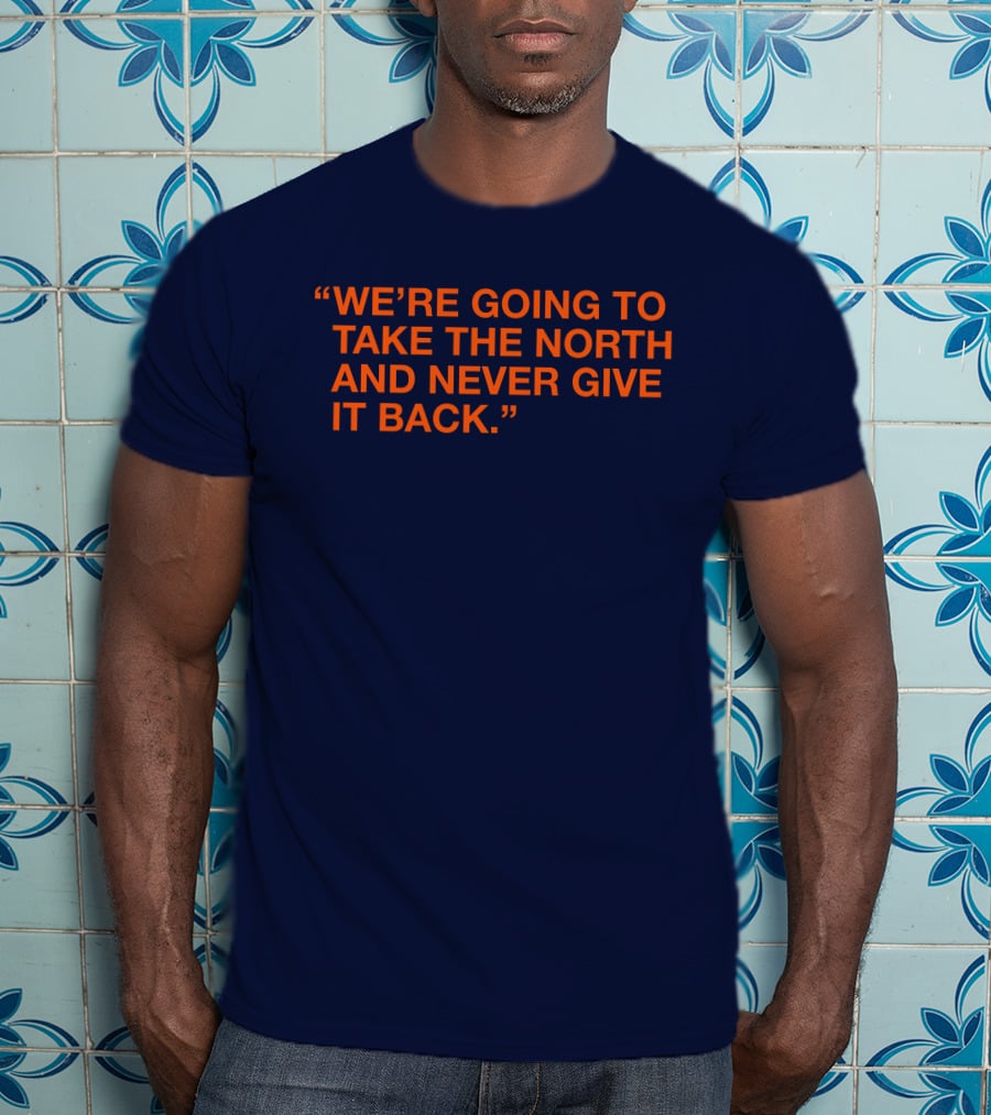 We're Going To Take The North And Never Give It Back T-Shirt