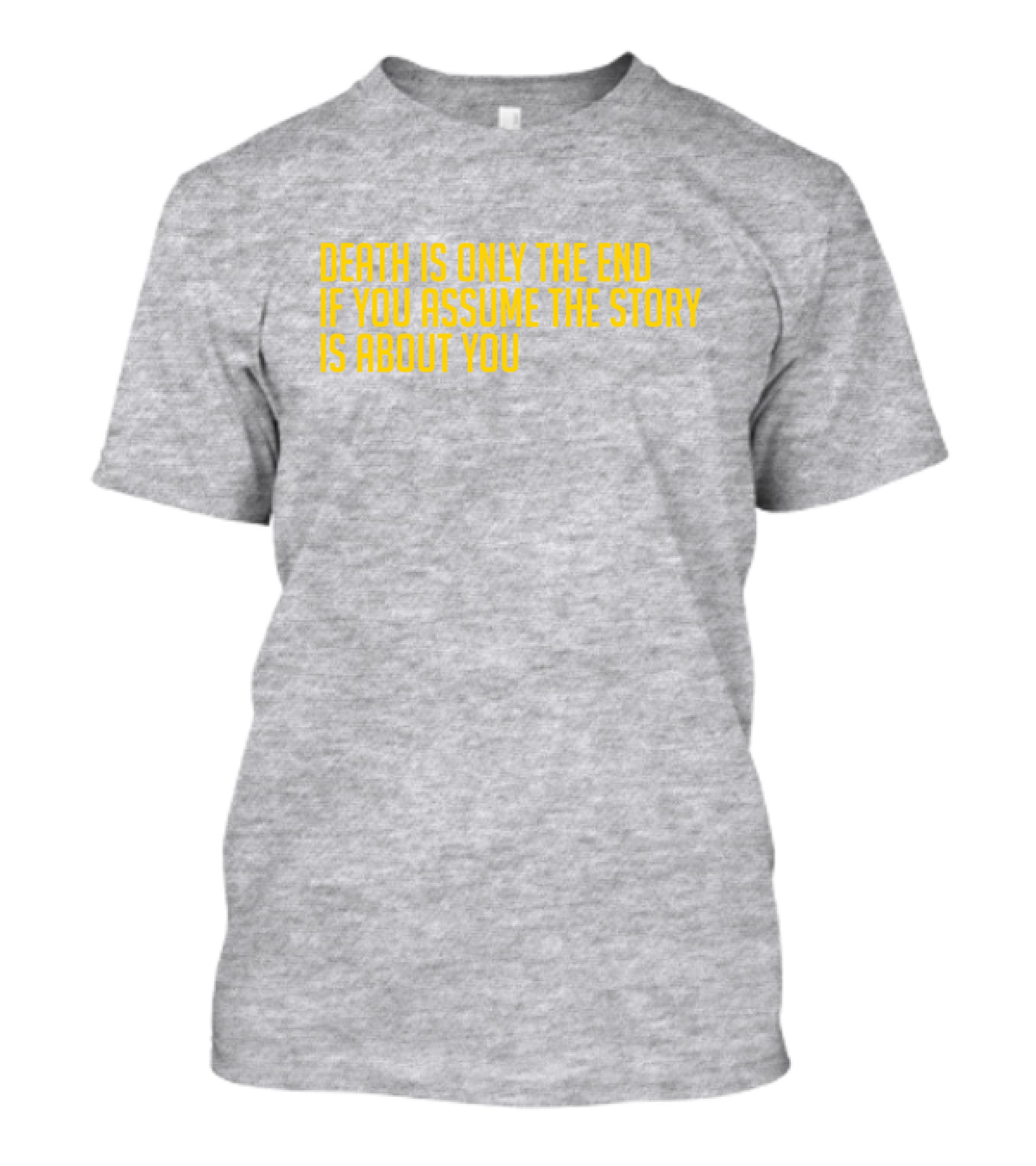 Death Is Only The End If You Assume The Story Is About You T-Shirt
