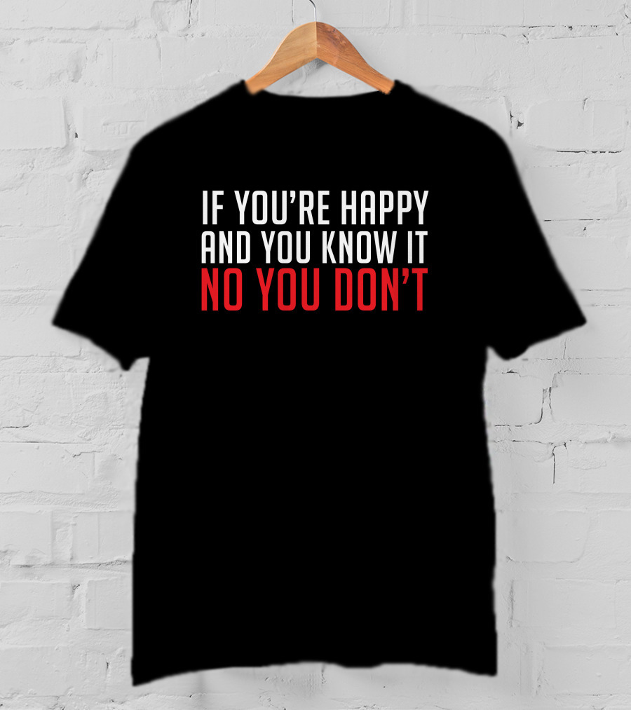 If You're Happy And You Know It No You Don’t T-Shirt