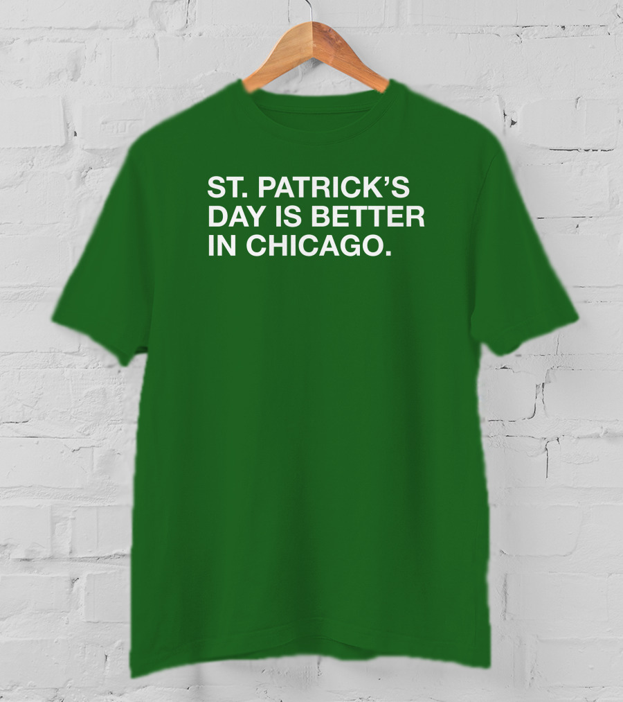St. Patrick's Day Is Better In Chicago T-Shirt