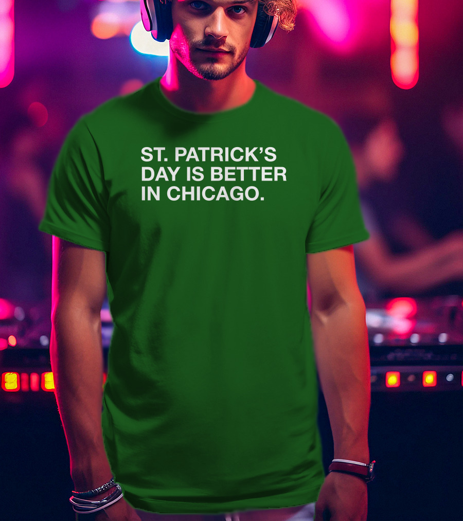 St. Patrick's Day Is Better In Chicago T-Shirt