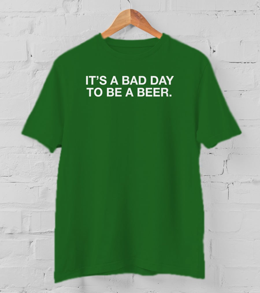 It's A Bad Day To Be A Beer T-Shirt
