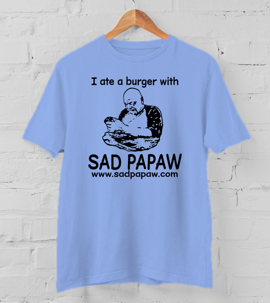 I Ate A Burger With Sad Papaw Www.sadpapaw.com T-Shirt