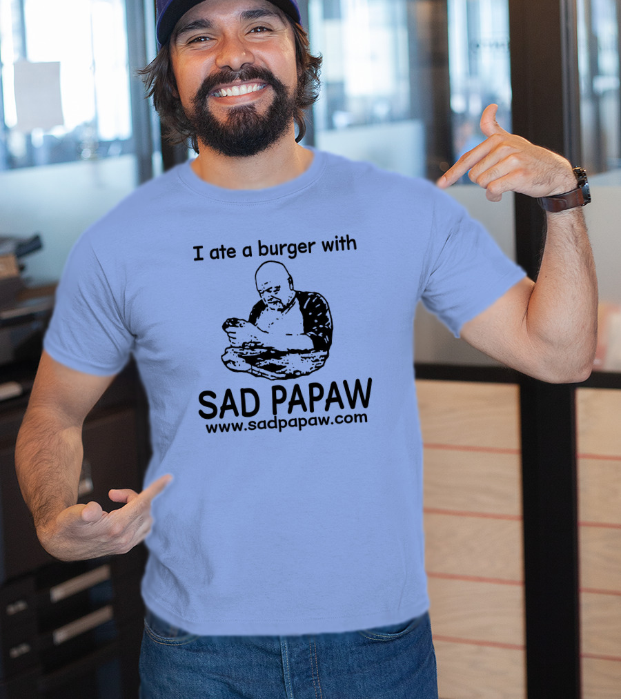 I Ate A Burger With Sad Papaw Www.sadpapaw.com T-Shirt