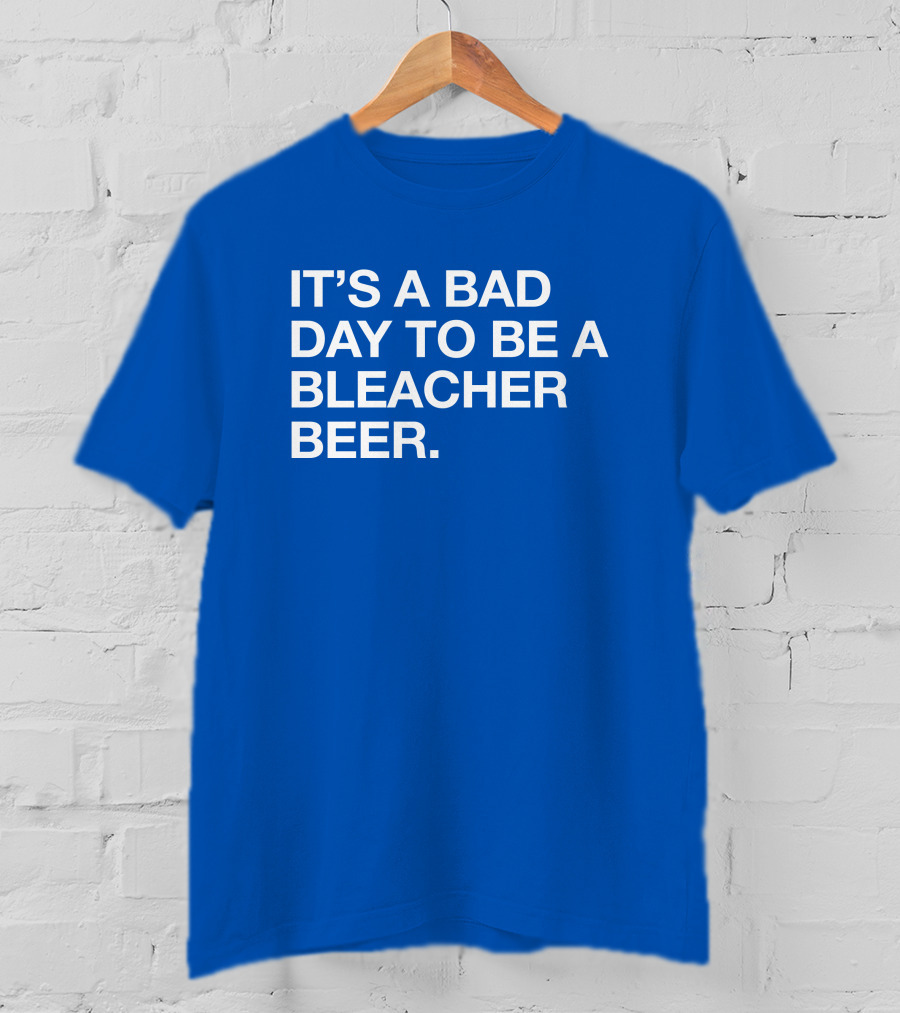 It's A Bad Day To Be A Bleacher Beer T-Shirt