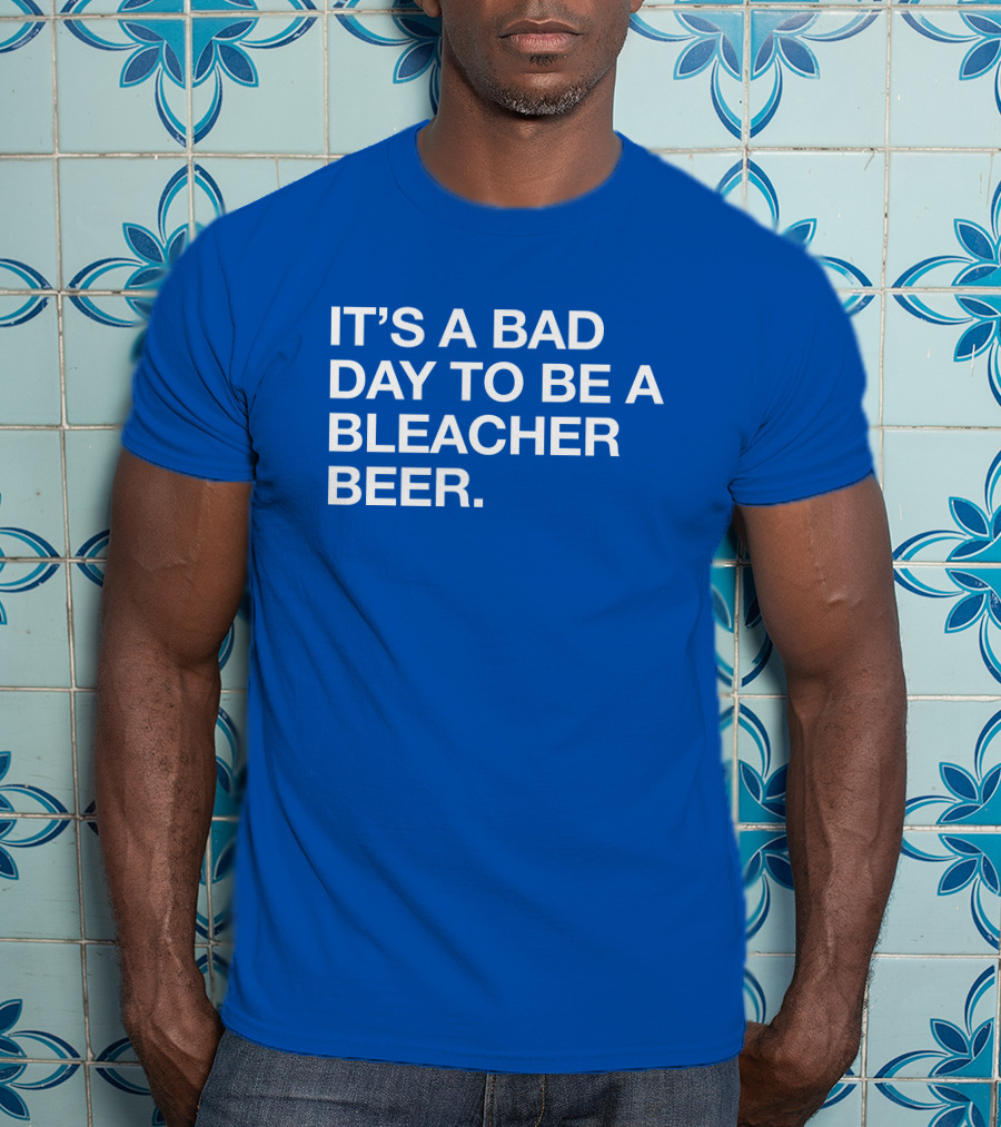 It's A Bad Day To Be A Bleacher Beer T-Shirt