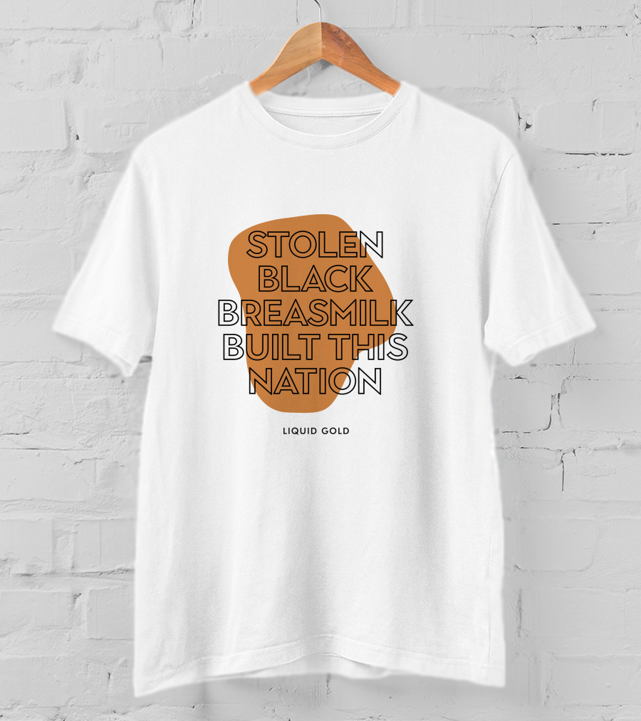 Stolen Black Breastmilk Built This Nation Liquid Gold T-Shirt