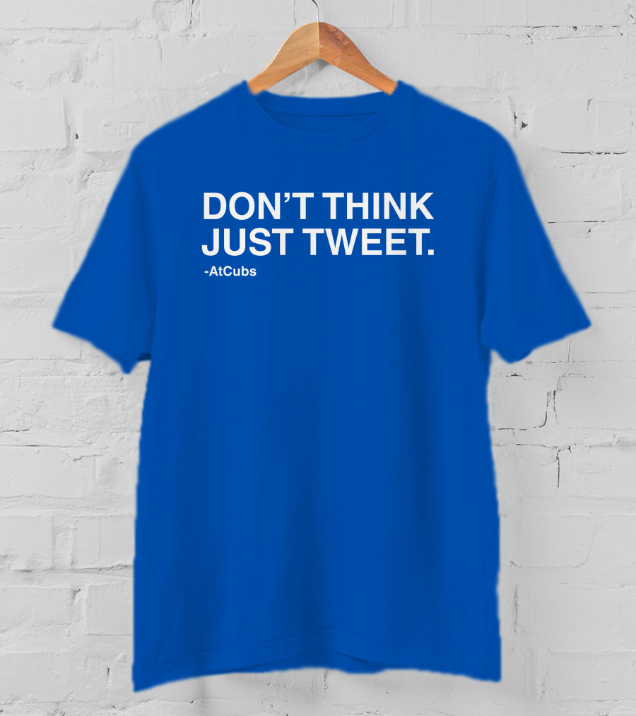 AtCubs Don't Think Just Tweet Chicago Cubs Obvious Merch T-Shirt
