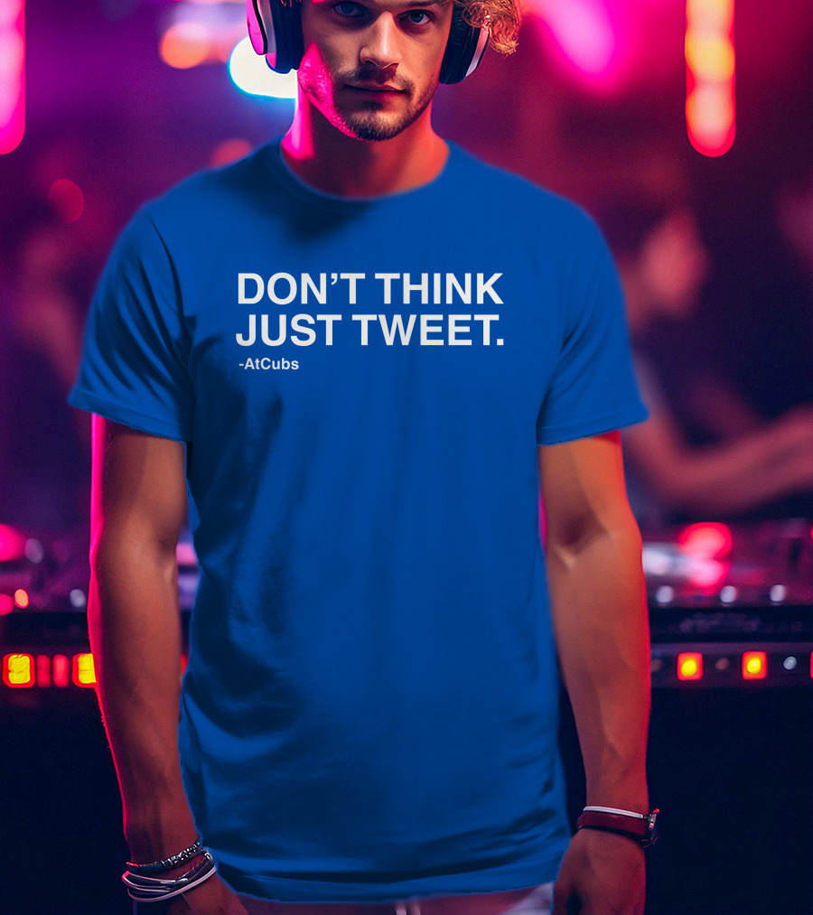 AtCubs Don't Think Just Tweet Chicago Cubs Obvious Merch T-Shirt
