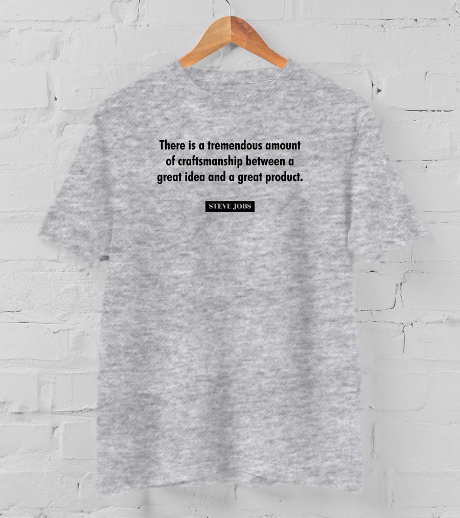There Is A Tremendous Amount Of Craftsmanship Between A Great Idea And A Great Product Steve Jobs T-Shirt