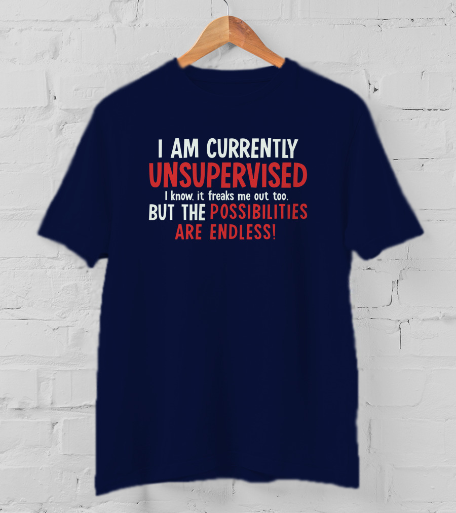 I Am Currently Unsupervised I Know It Freaks Me Out Too But The Possibilities Are Endless Michele T-Shirt