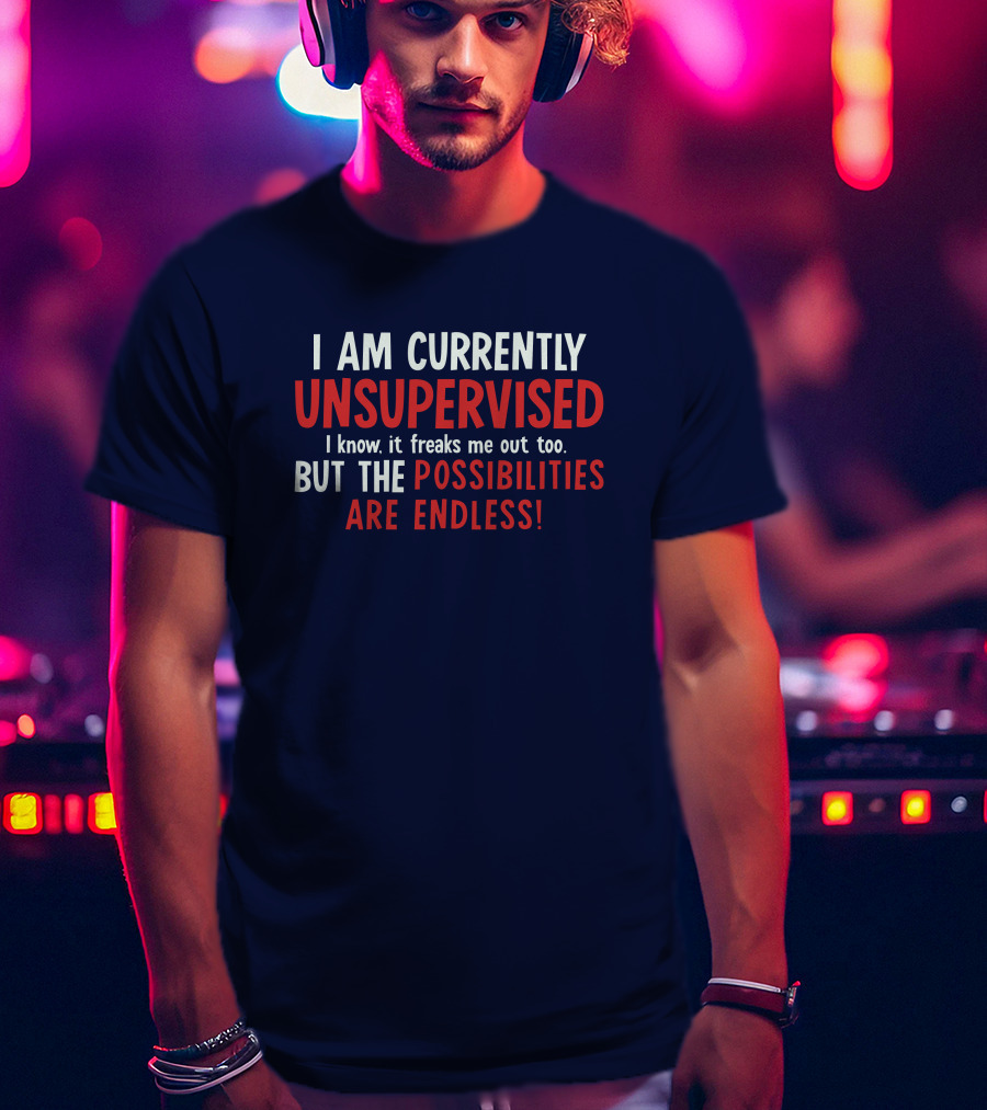 I Am Currently Unsupervised I Know It Freaks Me Out Too But The Possibilities Are Endless Michele T-Shirt