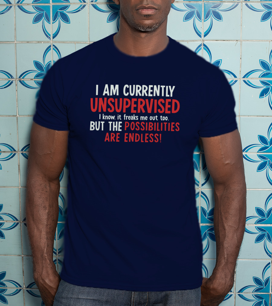 I Am Currently Unsupervised I Know It Freaks Me Out Too But The Possibilities Are Endless Michele T-Shirt