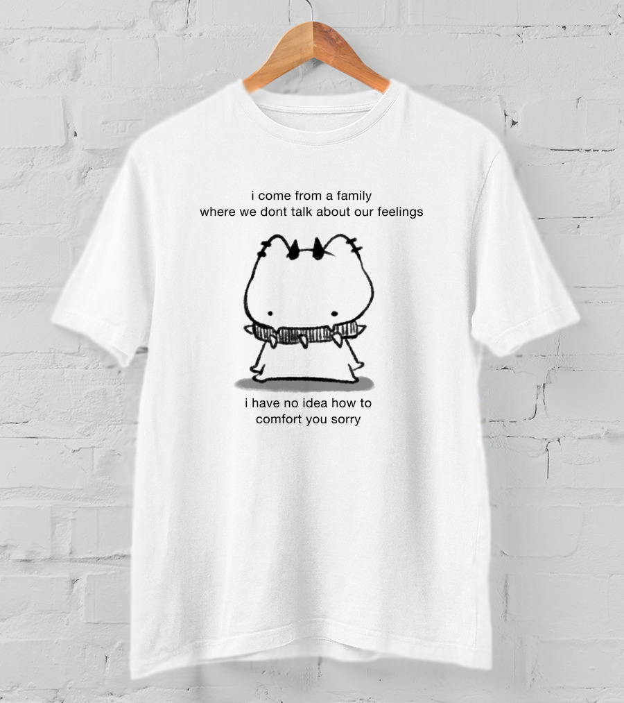 I Come From A Family Where We Dont Talk About Our Feelings I Have No Idea How To Comfort You Sorry T-Shirt