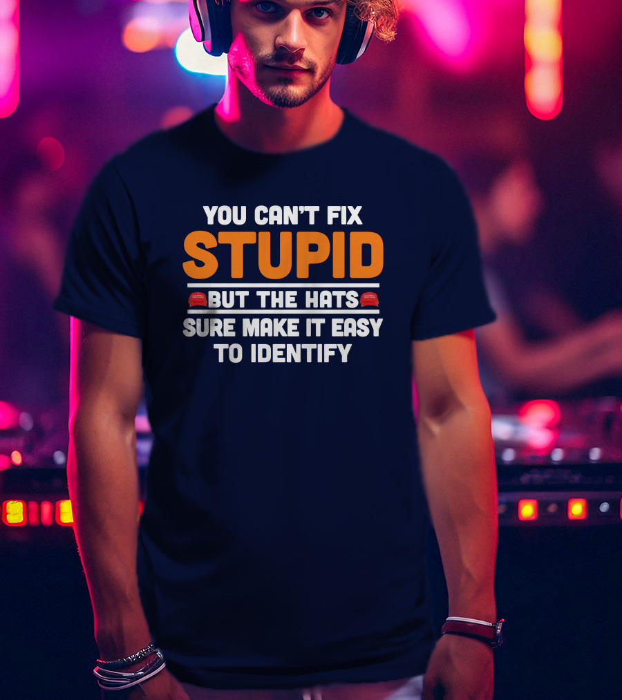 You Can't Fix Stupid But The Hats Sure Make It Easy To Identify T-Shirt