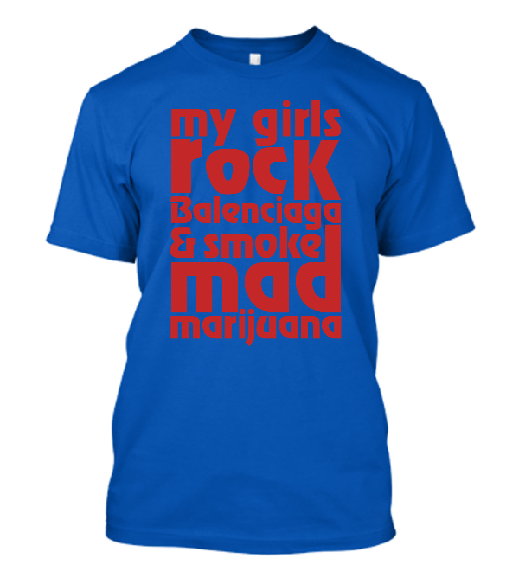 My Girls Rock Balenciaga And Smoke Mad Marijuana T-Shirt