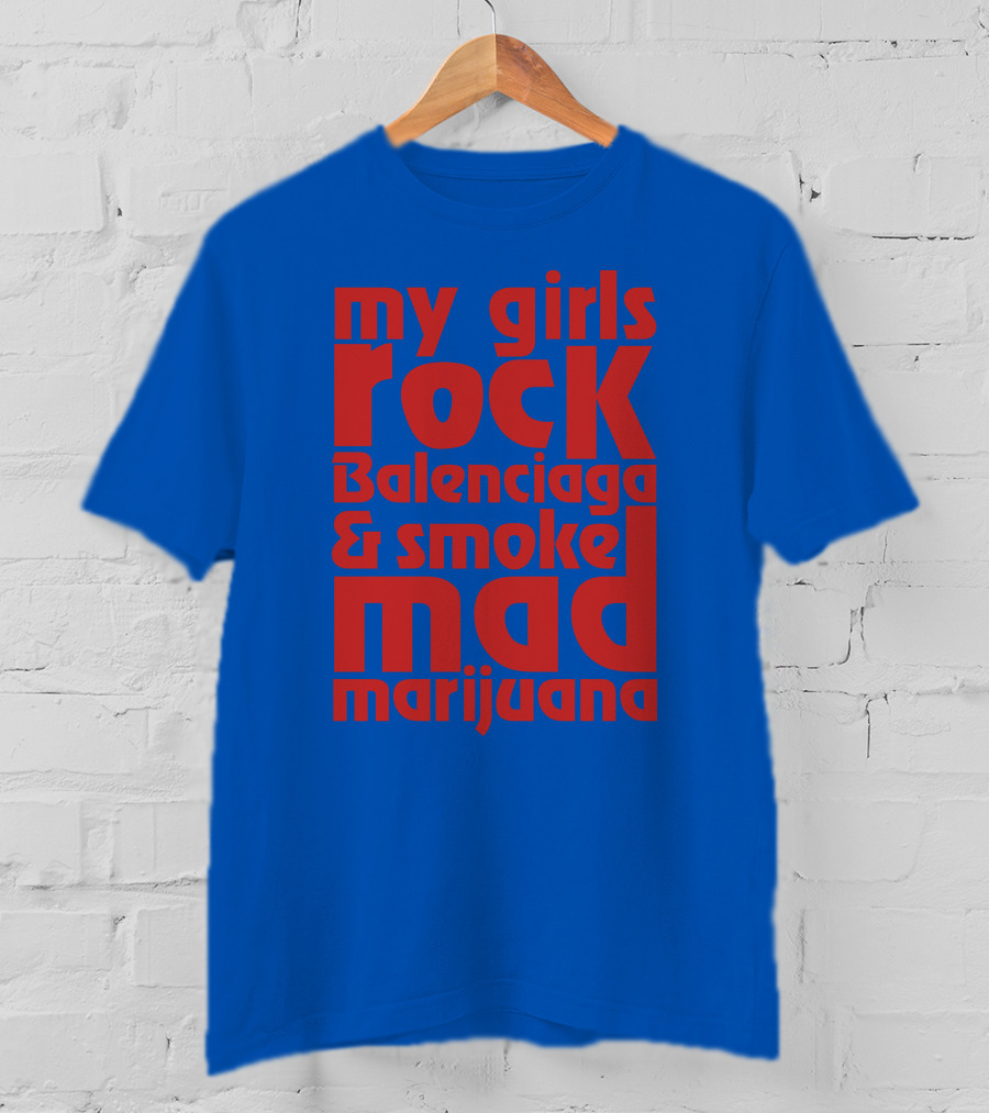 My Girls Rock Balenciaga And Smoke Mad Marijuana T-Shirt