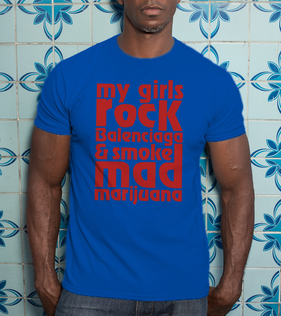 My Girls Rock Balenciaga And Smoke Mad Marijuana T-Shirt