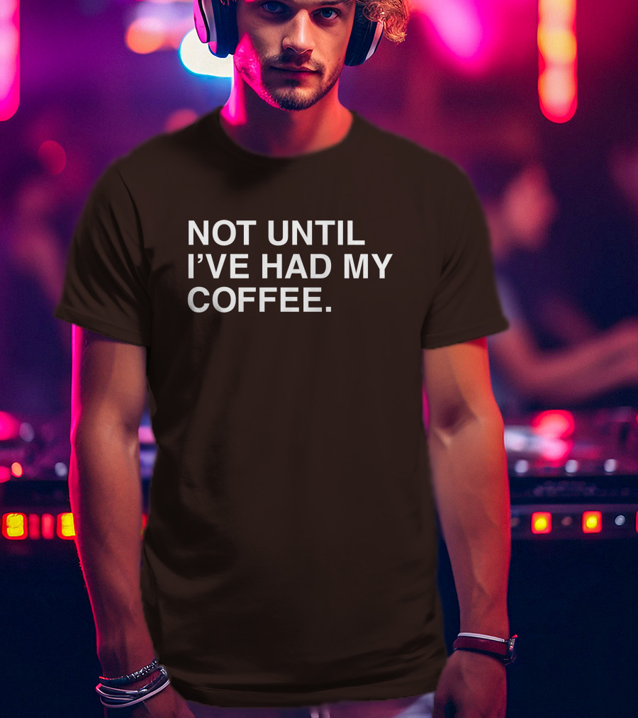 National Coffee Day Not Until I've Had My Coffee T-Shirt