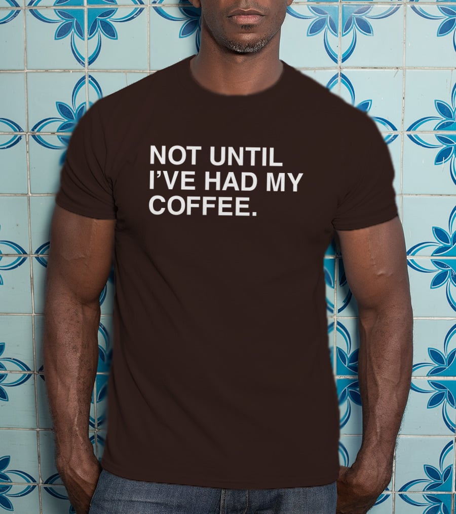 National Coffee Day Not Until I've Had My Coffee T-Shirt